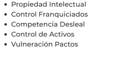 •	Propiedad Intelectual •	Control Franquiciados •	Competencia Desleal •	Control de Activos  •	Vulneración Pactos