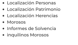 •	Localización Personas •	Localización Patrimonio •	Localización Herencias •	Morosos •	Informes de Solvencia •	inquilinos Morosos