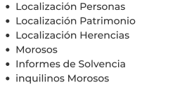 •	Localización Personas •	Localización Patrimonio •	Localización Herencias •	Morosos •	Informes de Solvencia •	inquilinos Morosos