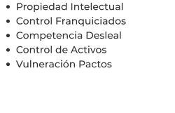 •	Propiedad Intelectual •	Control Franquiciados •	Competencia Desleal •	Control de Activos  •	Vulneración Pactos