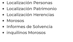 •	Localización Personas •	Localización Patrimonio •	Localización Herencias •	Morosos •	Informes de Solvencia •	inquilinos Morosos