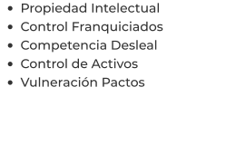 •	Propiedad Intelectual •	Control Franquiciados •	Competencia Desleal •	Control de Activos  •	Vulneración Pactos