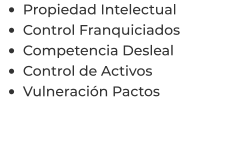 •	Propiedad Intelectual •	Control Franquiciados •	Competencia Desleal •	Control de Activos  •	Vulneración Pactos