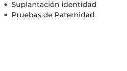 •	Suplantación identidad  •	Pruebas de Paternidad