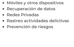 •	Móviles y otros dispositivos •	Recuperación de datos •	Redes Privadas •	Rastreo actividades delictivas •	Prevención de riesgos