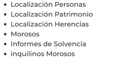 •	Localización Personas •	Localización Patrimonio •	Localización Herencias •	Morosos •	Informes de Solvencia •	inquilinos Morosos