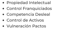 •	Propiedad Intelectual •	Control Franquiciados •	Competencia Desleal •	Control de Activos  •	Vulneración Pactos