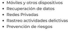 •	Móviles y otros dispositivos •	Recuperación de datos •	Redes Privadas •	Rastreo actividades delictivas •	Prevención de riesgos