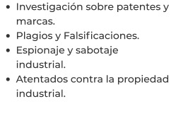 •	Investigación sobre patentes y marcas. •	Plagios y Falsificaciones. •	Espionaje y sabotaje industrial. •	Atentados contra la propiedad industrial.