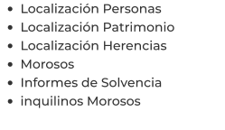 •	Localización Personas •	Localización Patrimonio •	Localización Herencias •	Morosos •	Informes de Solvencia •	inquilinos Morosos