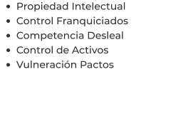 •	Propiedad Intelectual •	Control Franquiciados •	Competencia Desleal •	Control de Activos  •	Vulneración Pactos