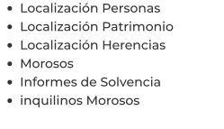 •	Localización Personas •	Localización Patrimonio •	Localización Herencias •	Morosos •	Informes de Solvencia •	inquilinos Morosos