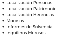 •	Localización Personas •	Localización Patrimonio •	Localización Herencias •	Morosos •	Informes de Solvencia •	inquilinos Morosos