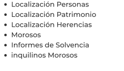 •	Localización Personas •	Localización Patrimonio •	Localización Herencias •	Morosos •	Informes de Solvencia •	inquilinos Morosos