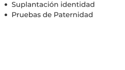 •	Suplantación identidad  •	Pruebas de Paternidad