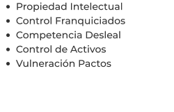 •	Propiedad Intelectual •	Control Franquiciados •	Competencia Desleal •	Control de Activos  •	Vulneración Pactos