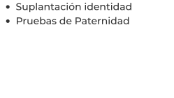 •	Suplantación identidad  •	Pruebas de Paternidad