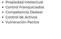 •	Propiedad Intelectual •	Control Franquiciados •	Competencia Desleal •	Control de Activos  •	Vulneración Pactos