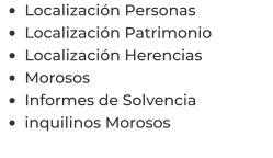 •	Localización Personas •	Localización Patrimonio •	Localización Herencias •	Morosos •	Informes de Solvencia •	inquilinos Morosos