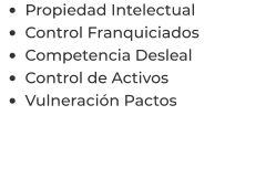 •	Propiedad Intelectual •	Control Franquiciados •	Competencia Desleal •	Control de Activos  •	Vulneración Pactos