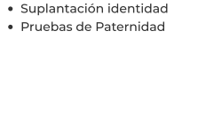 •	Suplantación identidad  •	Pruebas de Paternidad