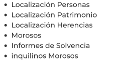 •	Localización Personas •	Localización Patrimonio •	Localización Herencias •	Morosos •	Informes de Solvencia •	inquilinos Morosos