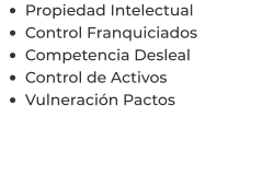 •	Propiedad Intelectual •	Control Franquiciados •	Competencia Desleal •	Control de Activos  •	Vulneración Pactos