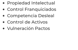 •	Propiedad Intelectual •	Control Franquiciados •	Competencia Desleal •	Control de Activos  •	Vulneración Pactos