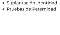 •	Suplantación identidad  •	Pruebas de Paternidad