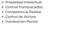 •	Propiedad Intelectual •	Control Franquiciados •	Competencia Desleal •	Control de Activos  •	Vulneración Pactos