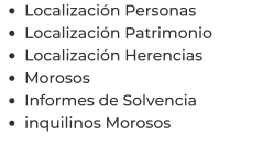 •	Localización Personas •	Localización Patrimonio •	Localización Herencias •	Morosos •	Informes de Solvencia •	inquilinos Morosos