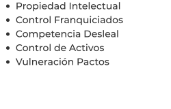 •	Propiedad Intelectual •	Control Franquiciados •	Competencia Desleal •	Control de Activos  •	Vulneración Pactos