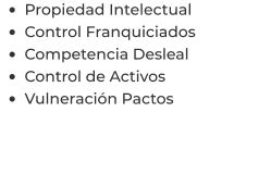 •	Propiedad Intelectual •	Control Franquiciados •	Competencia Desleal •	Control de Activos  •	Vulneración Pactos