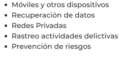 •	Móviles y otros dispositivos •	Recuperación de datos •	Redes Privadas •	Rastreo actividades delictivas •	Prevención de riesgos