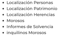 •	Localización Personas •	Localización Patrimonio •	Localización Herencias •	Morosos •	Informes de Solvencia •	inquilinos Morosos