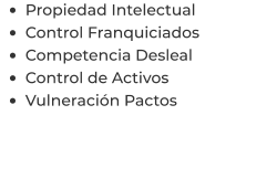 •	Propiedad Intelectual •	Control Franquiciados •	Competencia Desleal •	Control de Activos  •	Vulneración Pactos