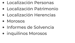 •	Localización Personas •	Localización Patrimonio •	Localización Herencias •	Morosos •	Informes de Solvencia •	inquilinos Morosos