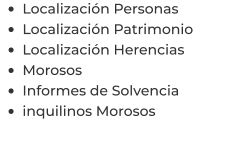 •	Localización Personas •	Localización Patrimonio •	Localización Herencias •	Morosos •	Informes de Solvencia •	inquilinos Morosos