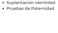 •	Suplantación identidad  •	Pruebas de Paternidad