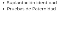 •	Suplantación identidad  •	Pruebas de Paternidad