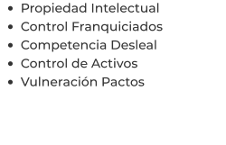 •	Propiedad Intelectual •	Control Franquiciados •	Competencia Desleal •	Control de Activos  •	Vulneración Pactos