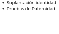 •	Suplantación identidad  •	Pruebas de Paternidad