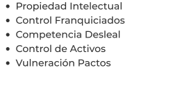 •	Propiedad Intelectual •	Control Franquiciados •	Competencia Desleal •	Control de Activos  •	Vulneración Pactos