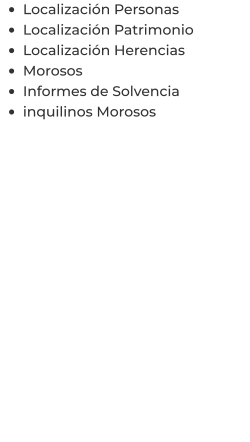 •	Localización Personas •	Localización Patrimonio •	Localización Herencias •	Morosos •	Informes de Solvencia •	inquilinos Morosos