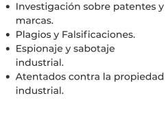 •	Investigación sobre patentes y marcas. •	Plagios y Falsificaciones. •	Espionaje y sabotaje industrial. •	Atentados contra la propiedad industrial.