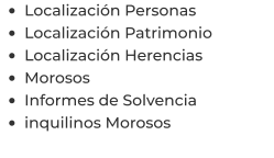 •	Localización Personas •	Localización Patrimonio •	Localización Herencias •	Morosos •	Informes de Solvencia •	inquilinos Morosos