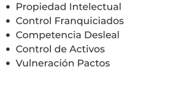 •	Propiedad Intelectual •	Control Franquiciados •	Competencia Desleal •	Control de Activos  •	Vulneración Pactos