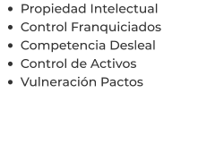 •	Propiedad Intelectual •	Control Franquiciados •	Competencia Desleal •	Control de Activos  •	Vulneración Pactos