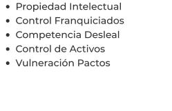 •	Propiedad Intelectual •	Control Franquiciados •	Competencia Desleal •	Control de Activos  •	Vulneración Pactos