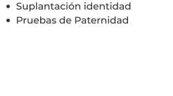 •	Suplantación identidad  •	Pruebas de Paternidad